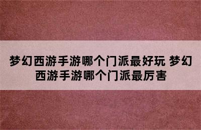 梦幻西游手游哪个门派最好玩 梦幻西游手游哪个门派最厉害